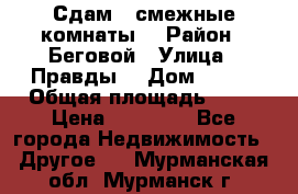 Сдам 2 смежные комнаты  › Район ­ Беговой › Улица ­ Правды  › Дом ­ 1/2 › Общая площадь ­ 27 › Цена ­ 25 000 - Все города Недвижимость » Другое   . Мурманская обл.,Мурманск г.